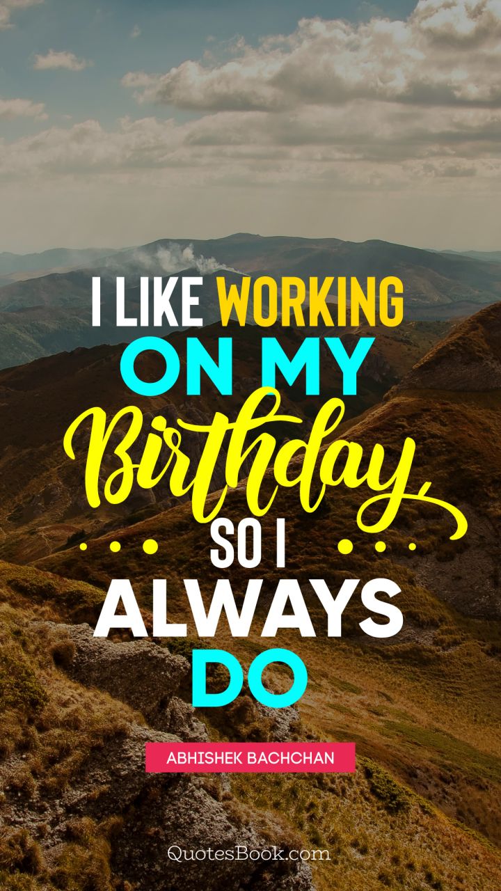 I like working on my birthday, so I always do. - Quote by Abhishek Bachchan