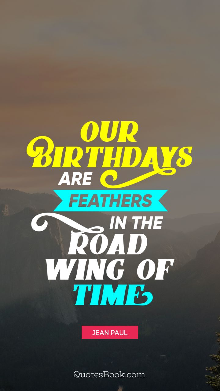 Our birthdays are feathers in the broad wing of time. - Quote by Jean Paul