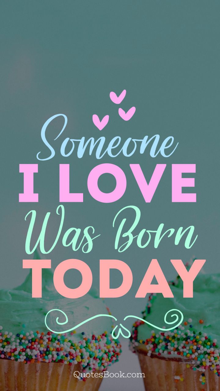 Someone i love was born today QuotesBook