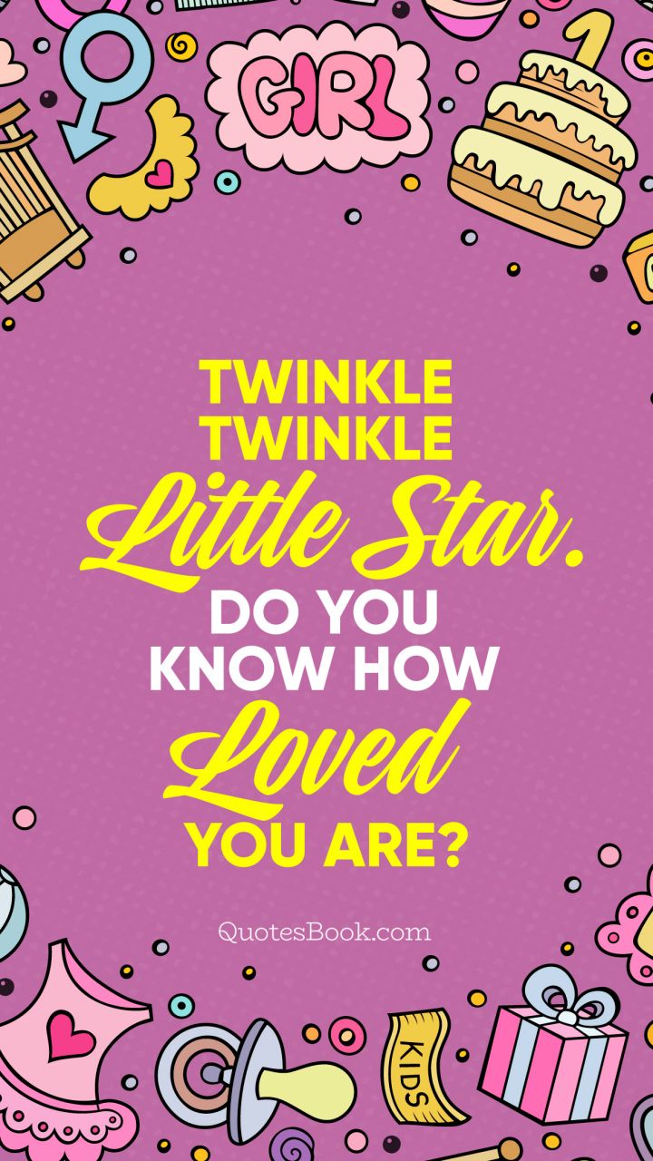 Twinkle twinkle little star. Do you know how loved you are?