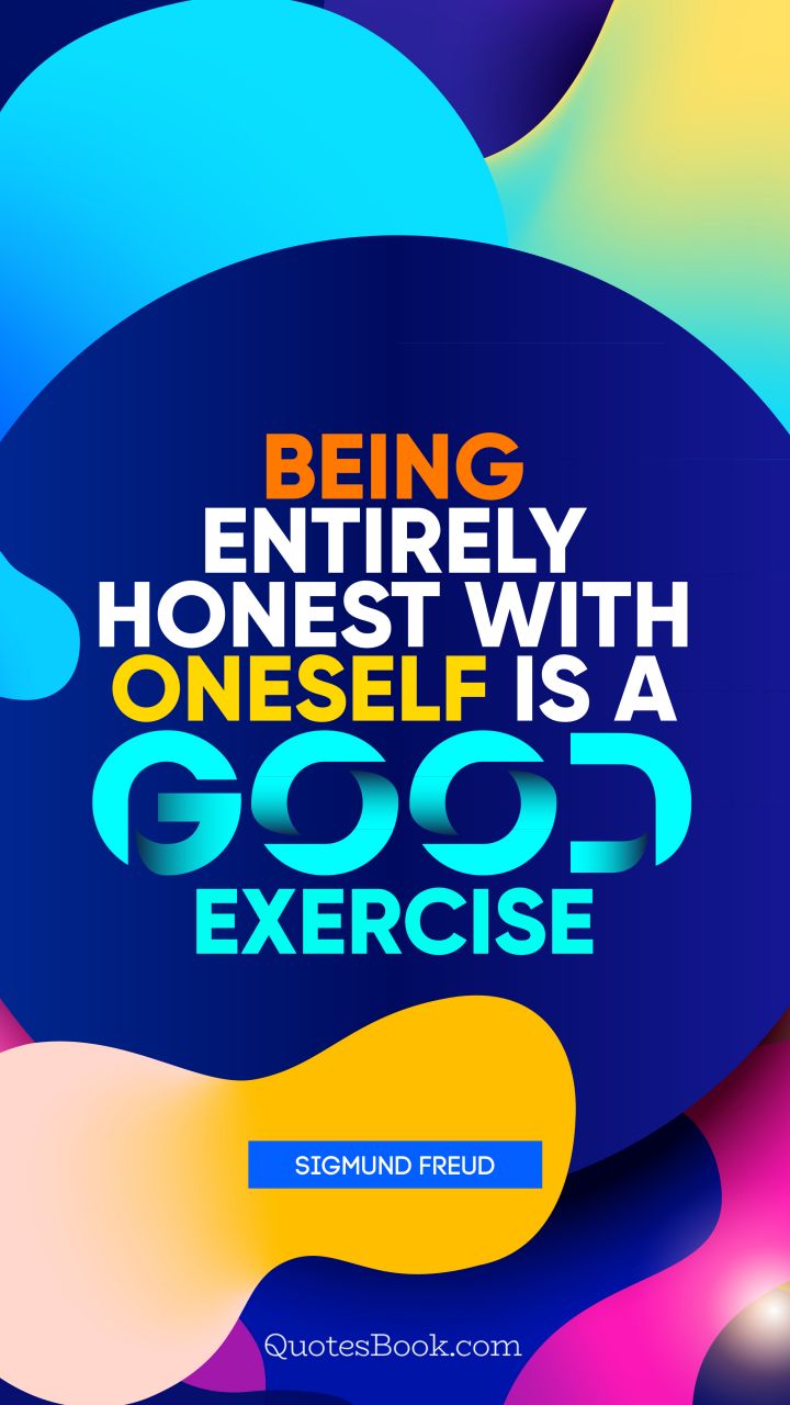 Being entirely honest with oneself is a good exercise. - Quote by Sigmund Freud