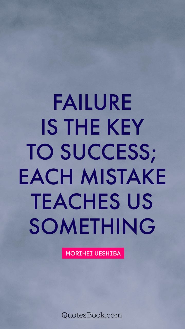 Failure is the key to success; each mistake teaches us something. - Quote by Morihei Ueshiba