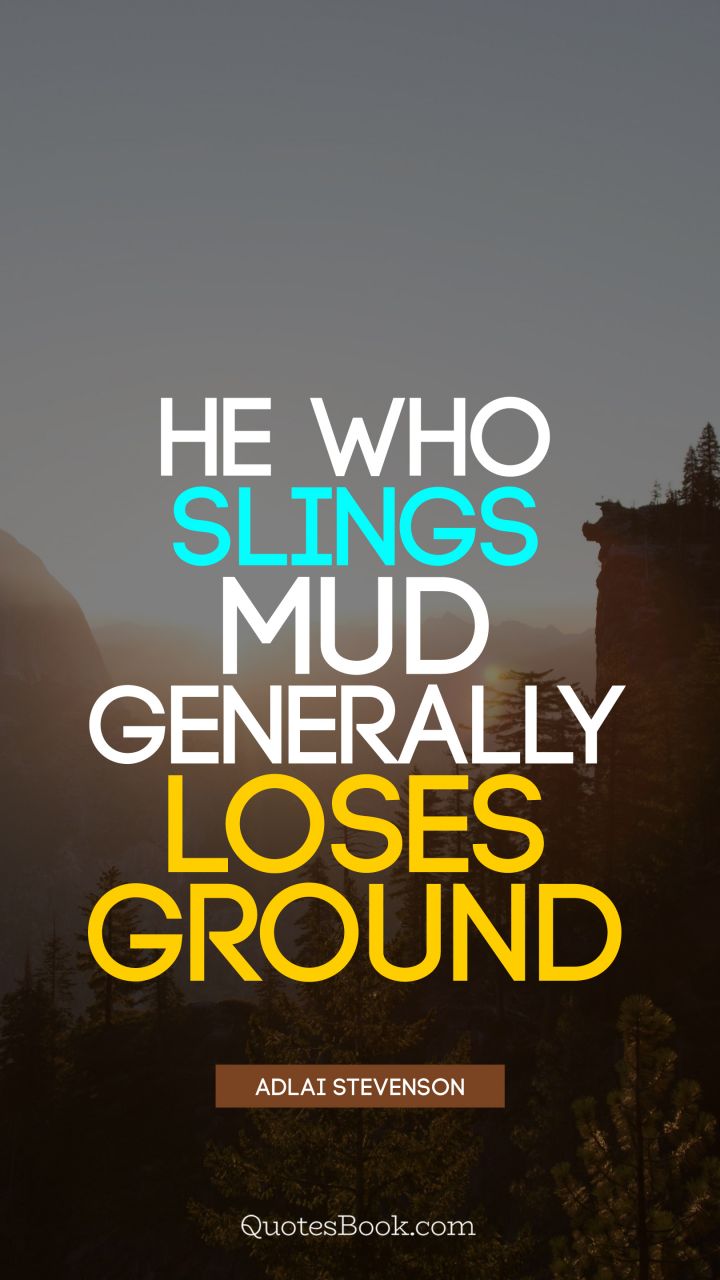 He who slings mud generally loses ground. - Quote by Adlai Stevenson