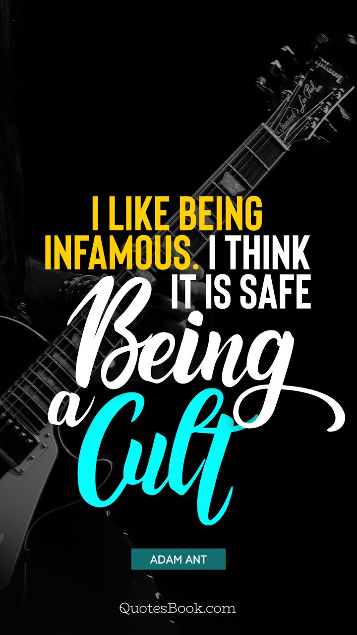 I like being infamous. I think it is safe being a cult. - Quote by Adam Ant