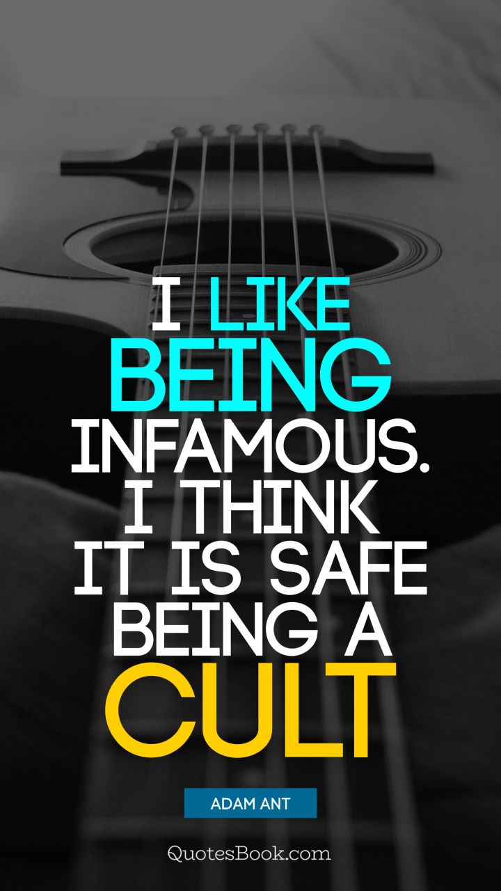 I like being infamous. I think it is safe being a cult. - Quote by Adam Ant