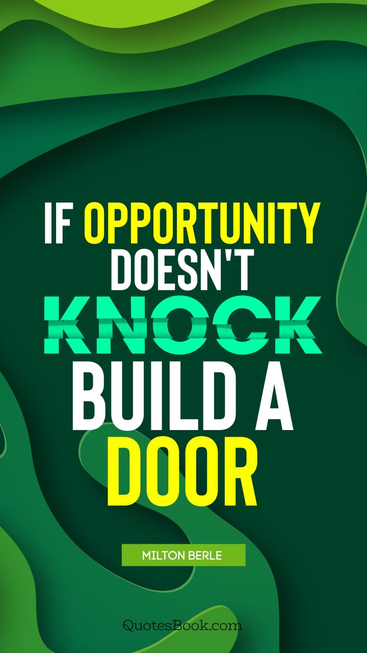 If opportunity doesn't knock, build a door. - Quote by Milton Berle