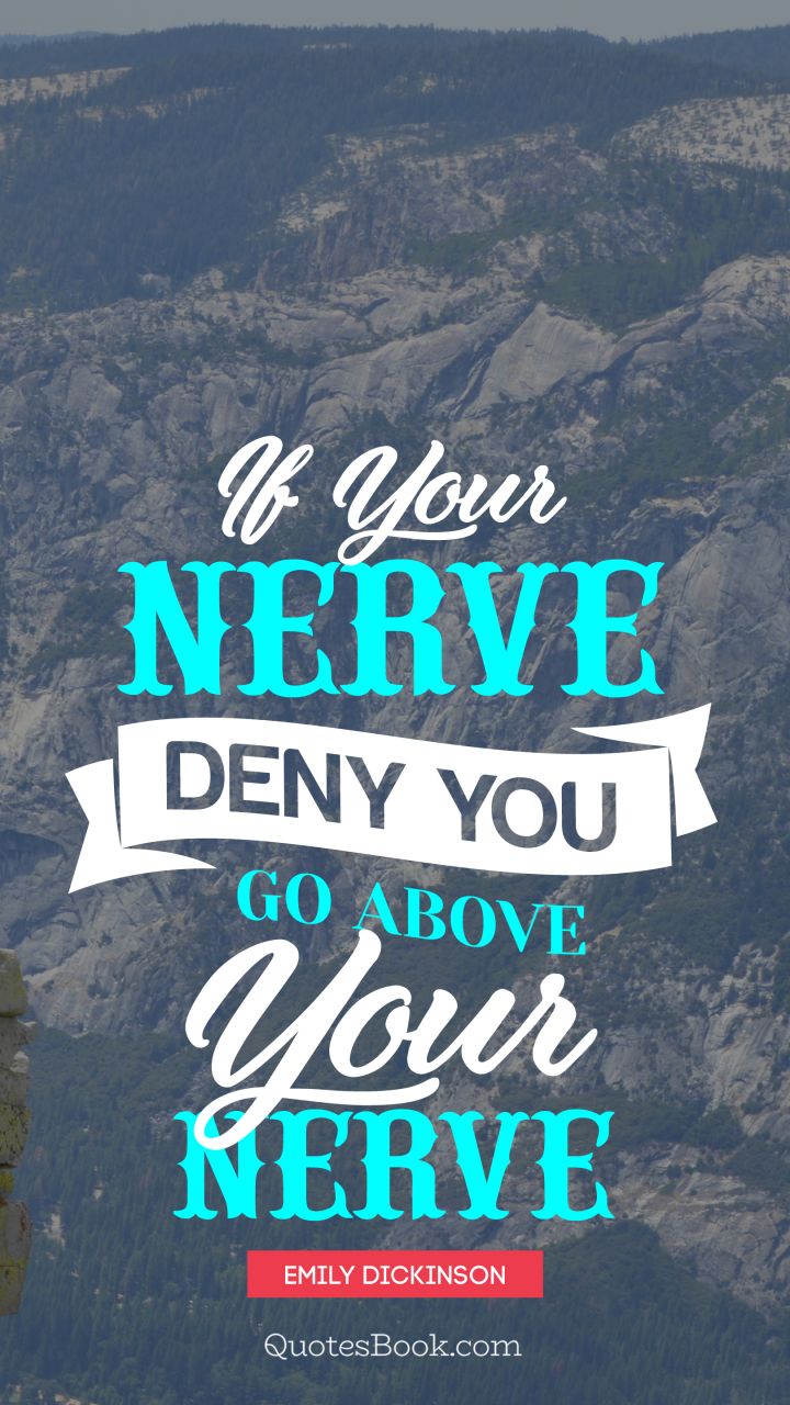 If your nerve, deny you - go above your nerve. - Quote by Emily Dickinson