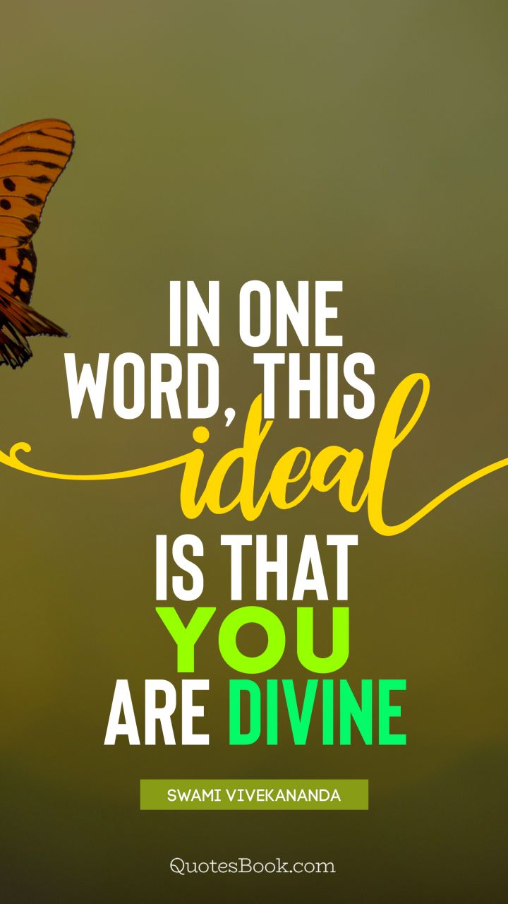 In one word, this ideal is that you are divine. - Quote by Swami Vivekananda
