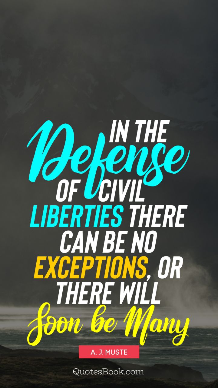 In the defense of civil liberties there can be no exceptions, or there will soon be many. - Quote by A. J. Muste