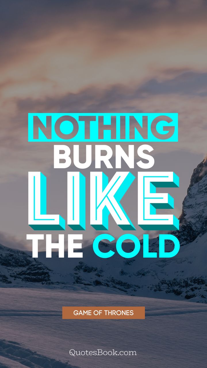 Nothing burns like the cold. - Quote by George R.R. Martin