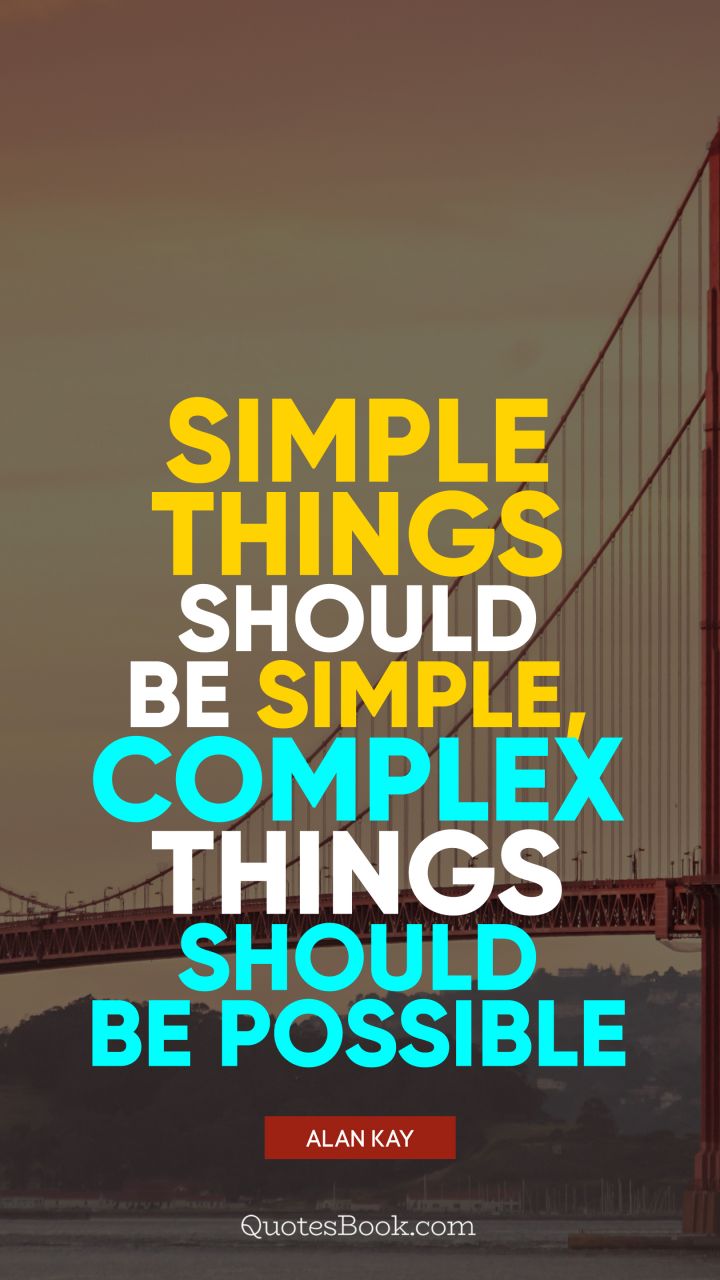 Simple things should be simple, complex things should be possible. - Quote by Alan Kay