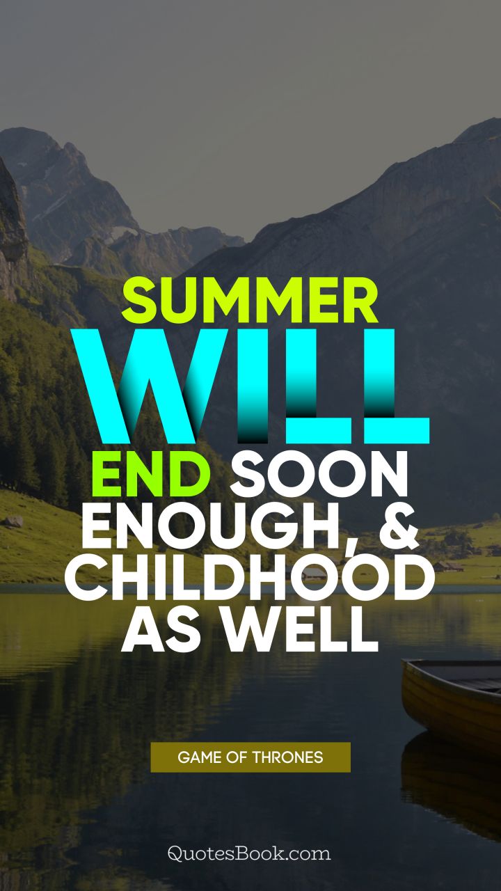 Summer will end soon enough, and childhood as well. - Quote by George R.R. Martin
