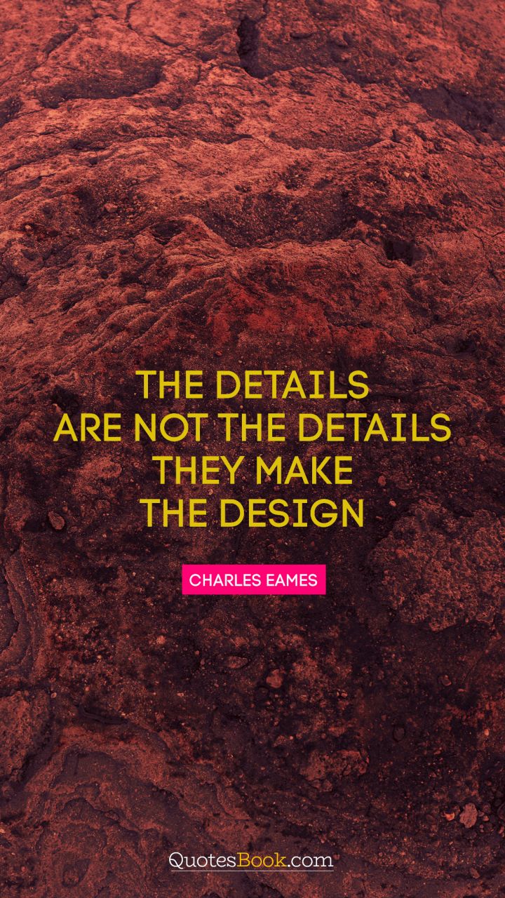 The details are not the details. They make the design. - Quote by Charles Eames