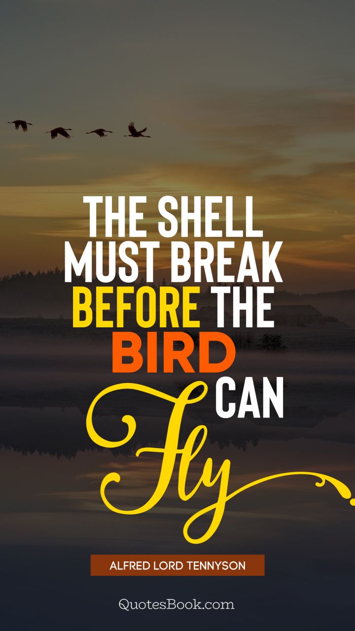 The shell must break before the bird can fly. - Quote by Alfred Lord Tennyson