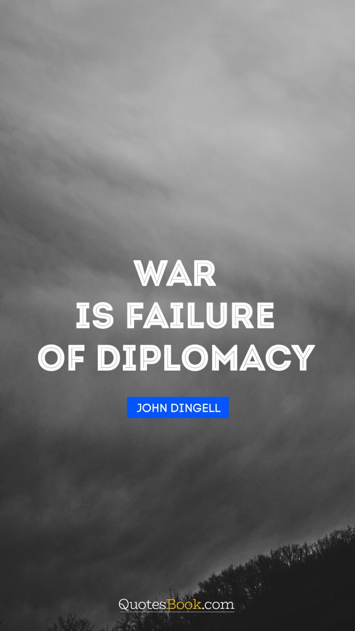 War is failure of diplomacy. - Quote by John Dingell