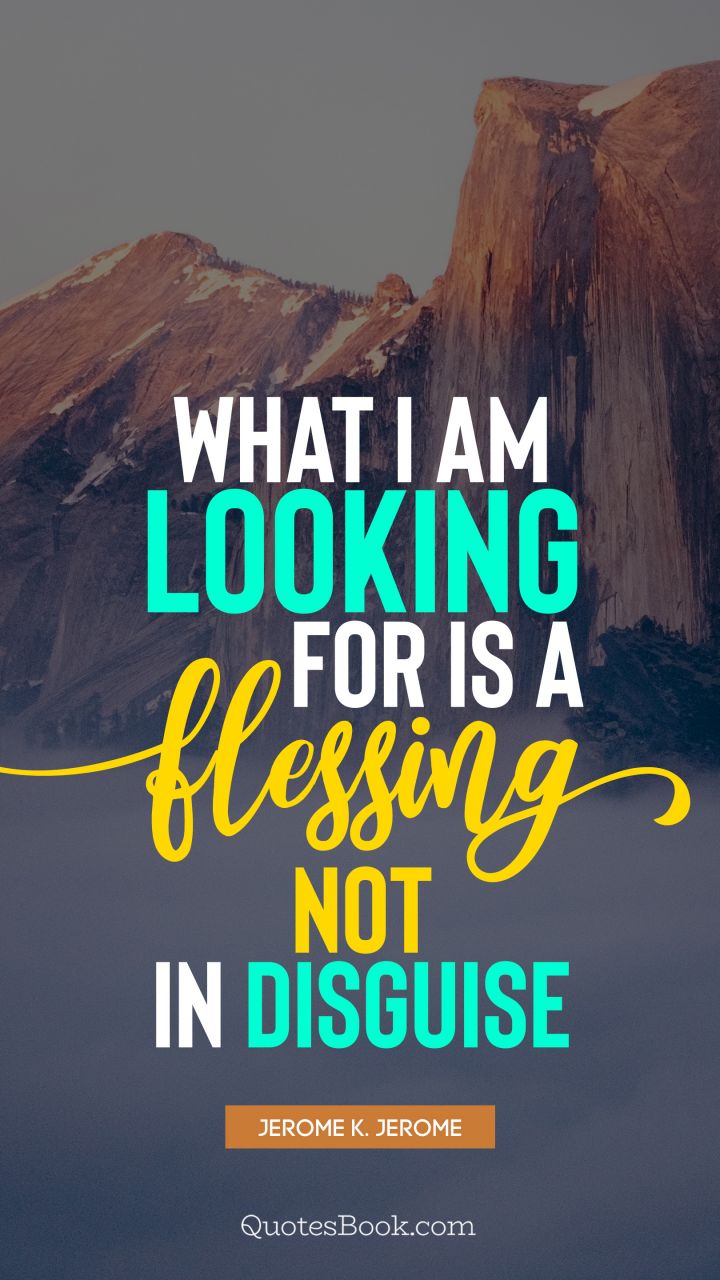 What I am looking for is a blessing not in disguise. - Quote by Jerome K. Jerome