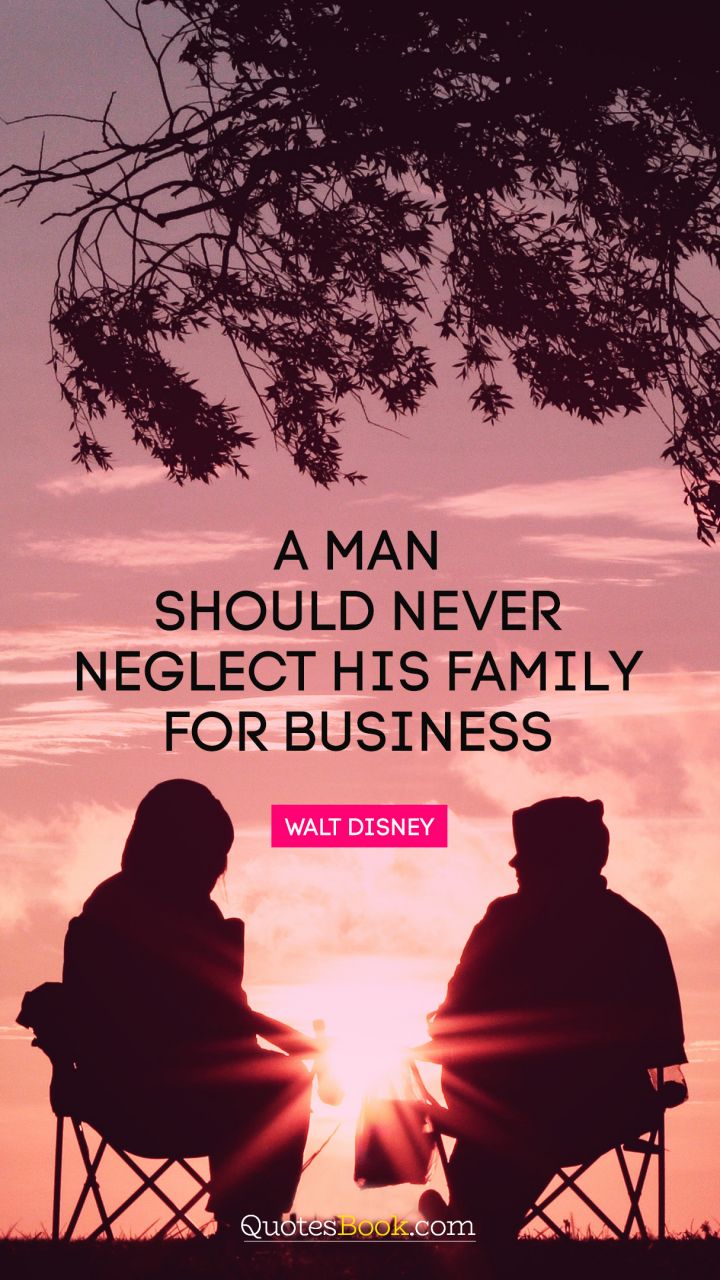 A man should never neglect his family for business. - Quote by Walt Disney