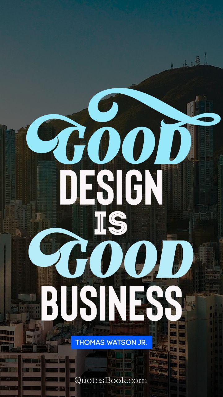 Good design is good business. - Quote by Thomas Watson Jr.
