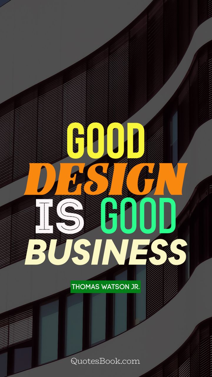 Good design is good business. - Quote by Thomas Watson Jr.