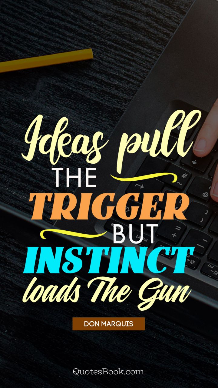 Ideas pull the trigger but instinct loads the gun . - Quote by Don Marquis