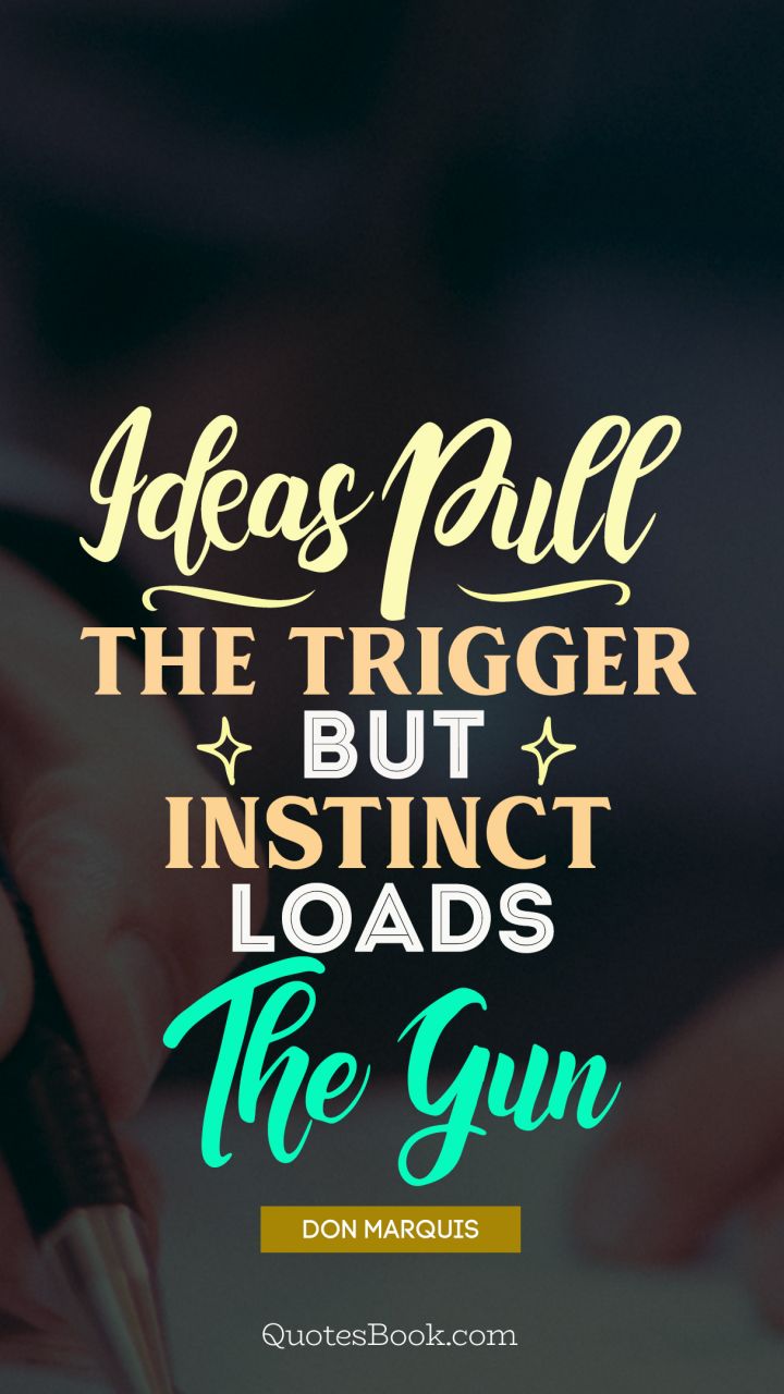 Ideas pull the trigger but instinct loads the gun . - Quote by Don Marquis