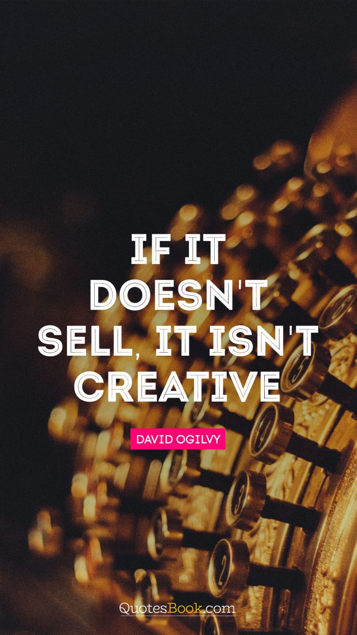 If it doesn't sell, it isn't creative. - Quote by David Ogilvy