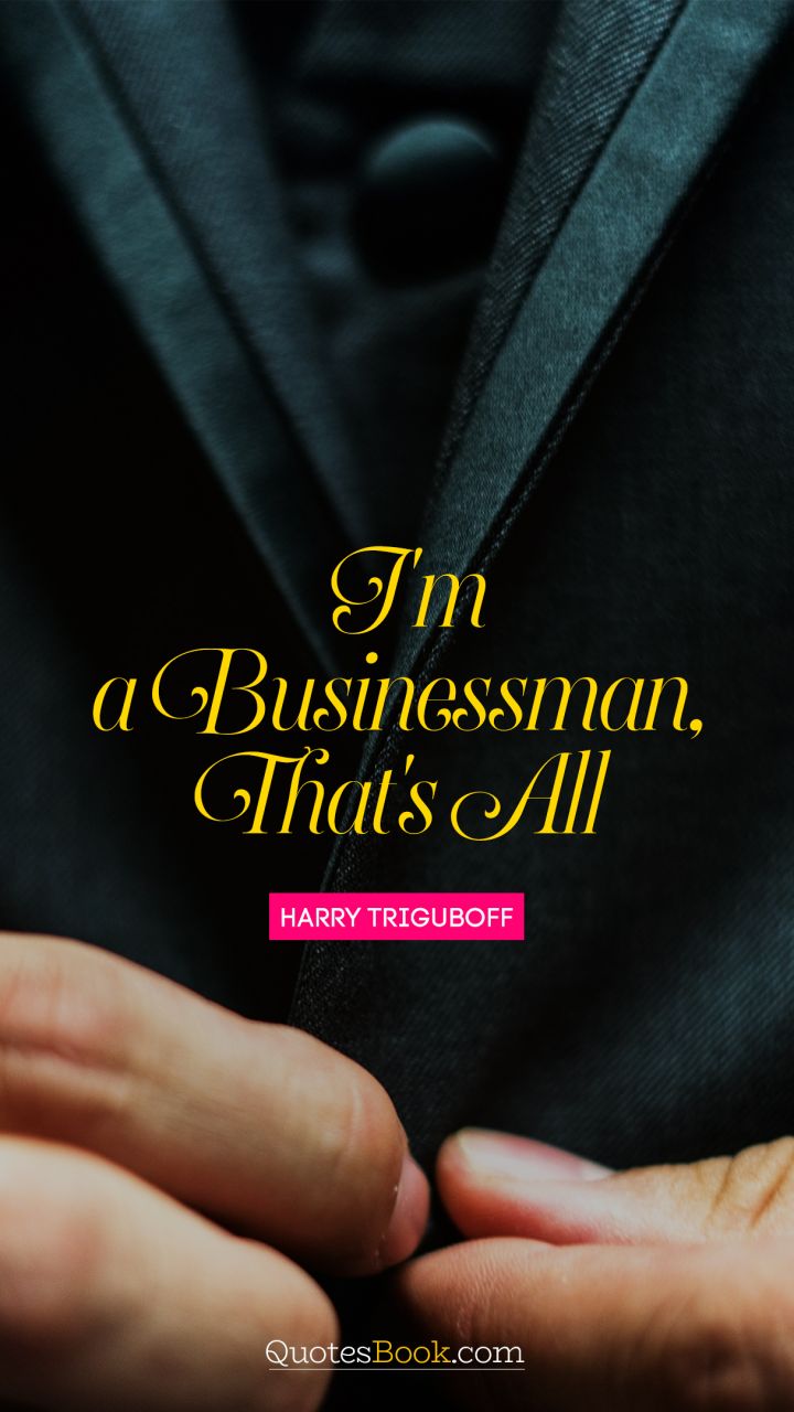 I'm a businessman, that's all. - Quote by Harry Triguboff