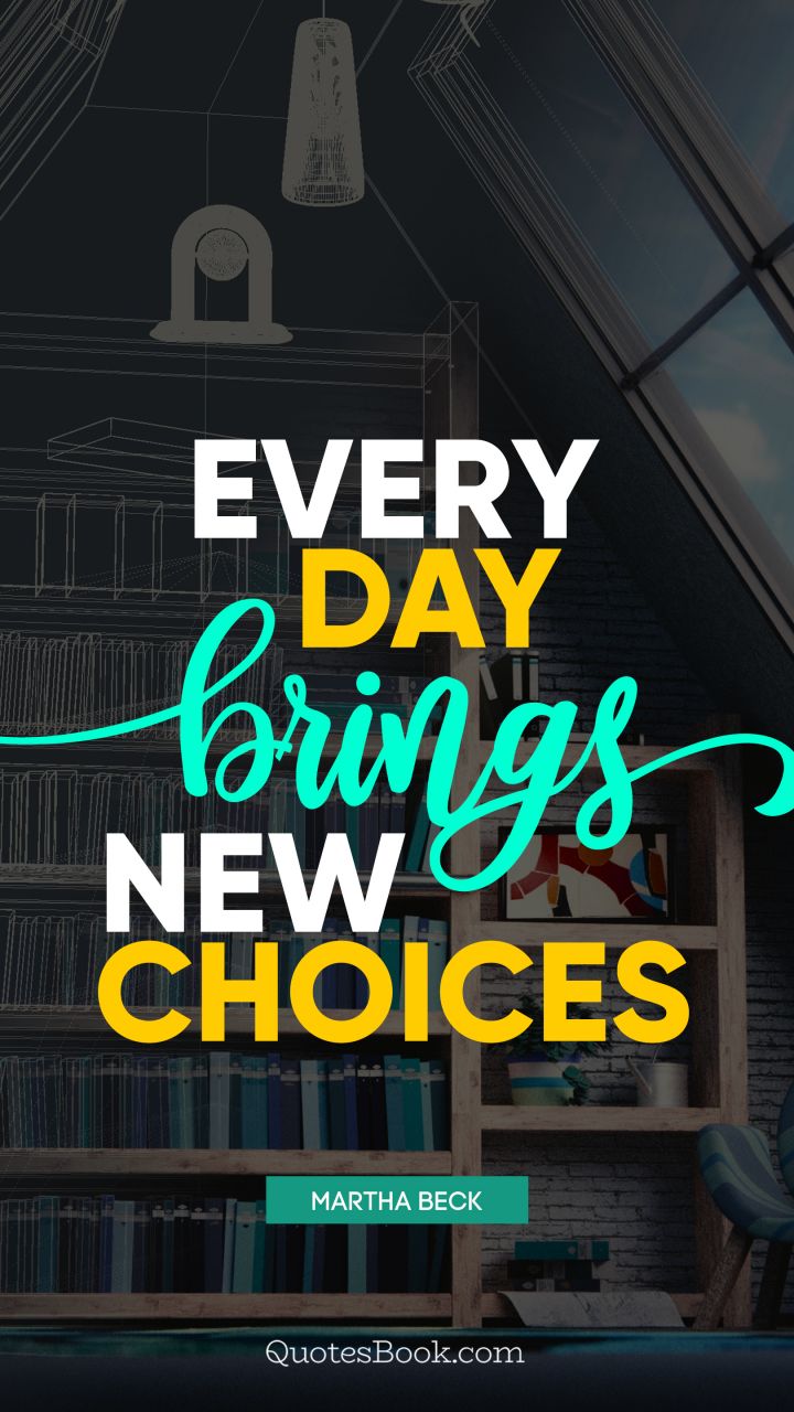 Every day brings new choices. - Quote by Martha Beck