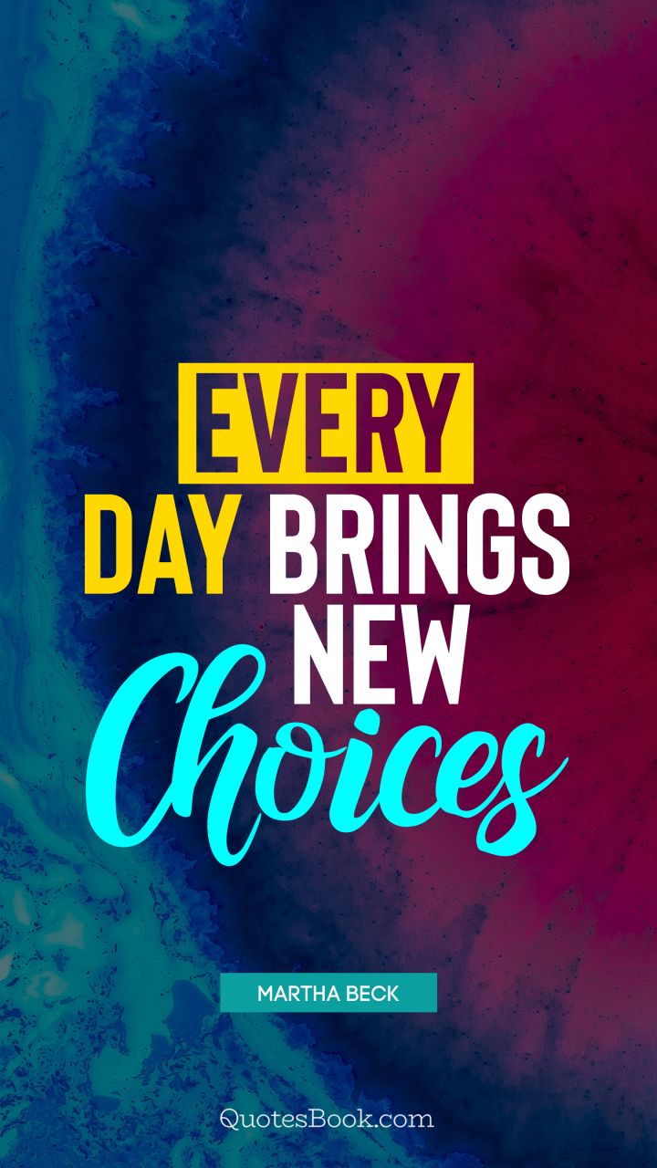 Every day brings new choices. - Quote by Martha Beck