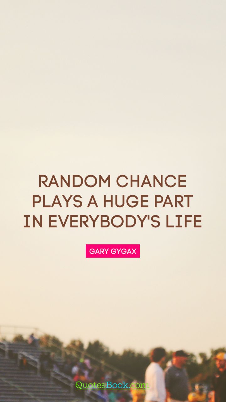 Random chance plays a huge part in everybody's life. - Quote by Gary Gygax