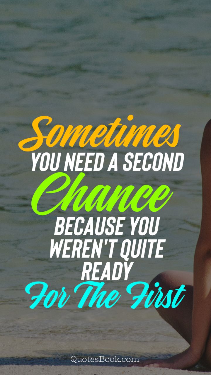 Sometimes you need a second chance because you weren't quite ready for the first 
