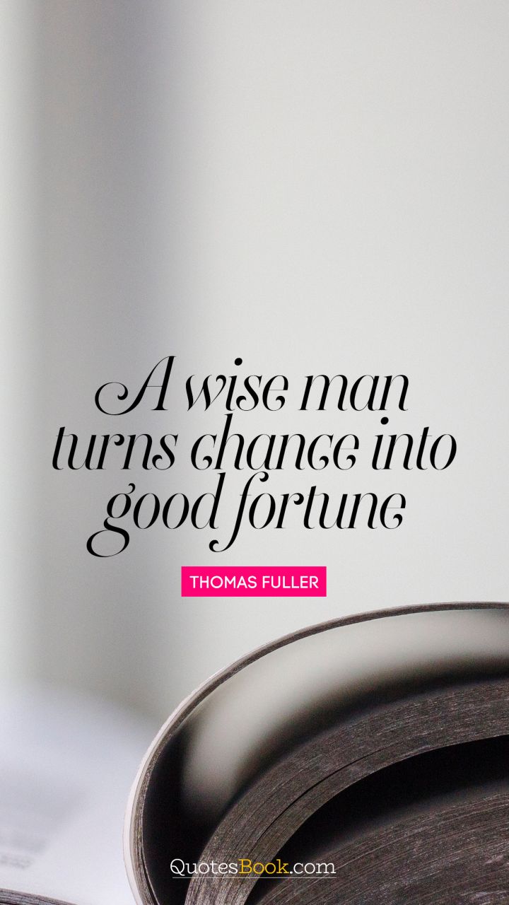 A wise man turns chance into good fortune. - Quote by Thomas Fuller