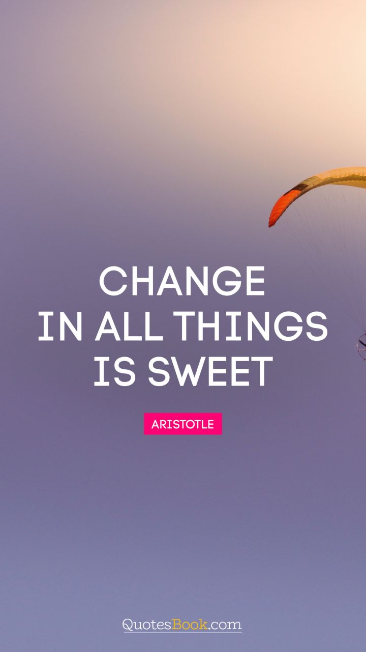 Change in all things is sweet. - Quote by Aristotle