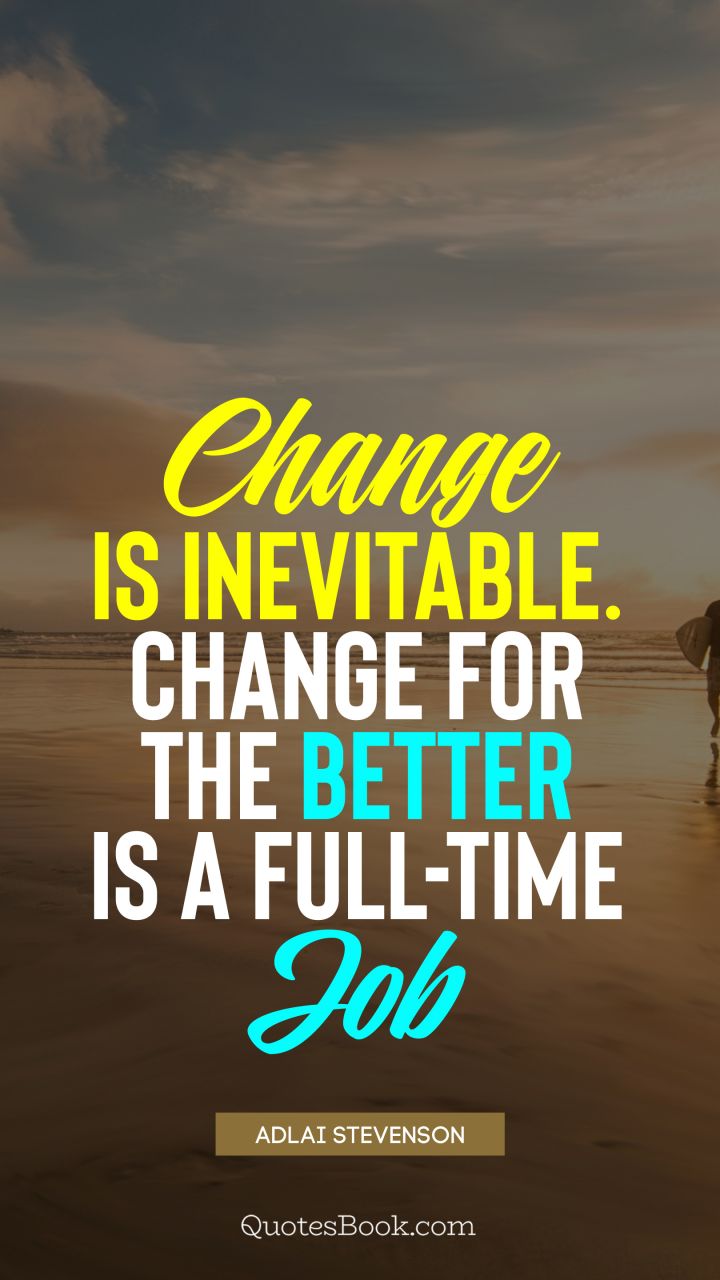 Change is inevitable. Change for the better is a full-time job. - Quote by Adlai Stevenson
