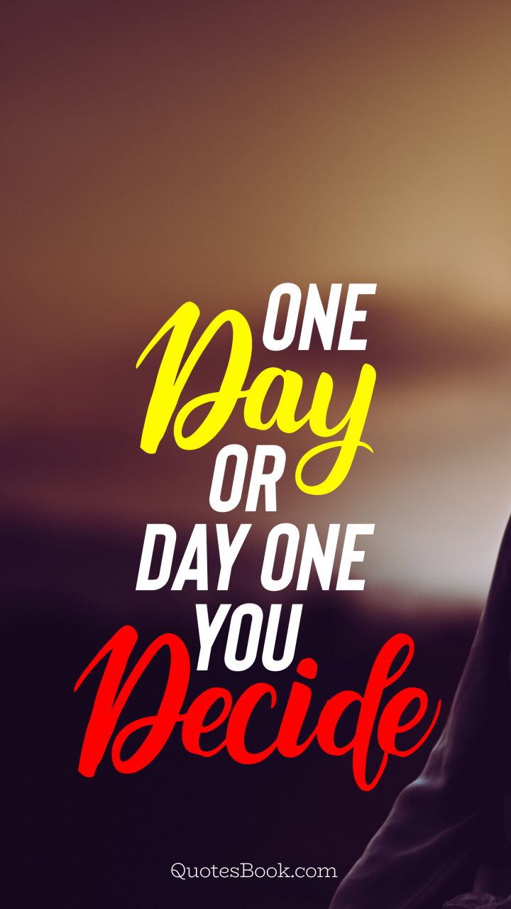 One day or day one you decide