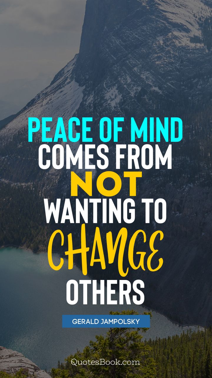 Peace of mind comes from not wanting to change others. - Quote by Gerald Jampolsky