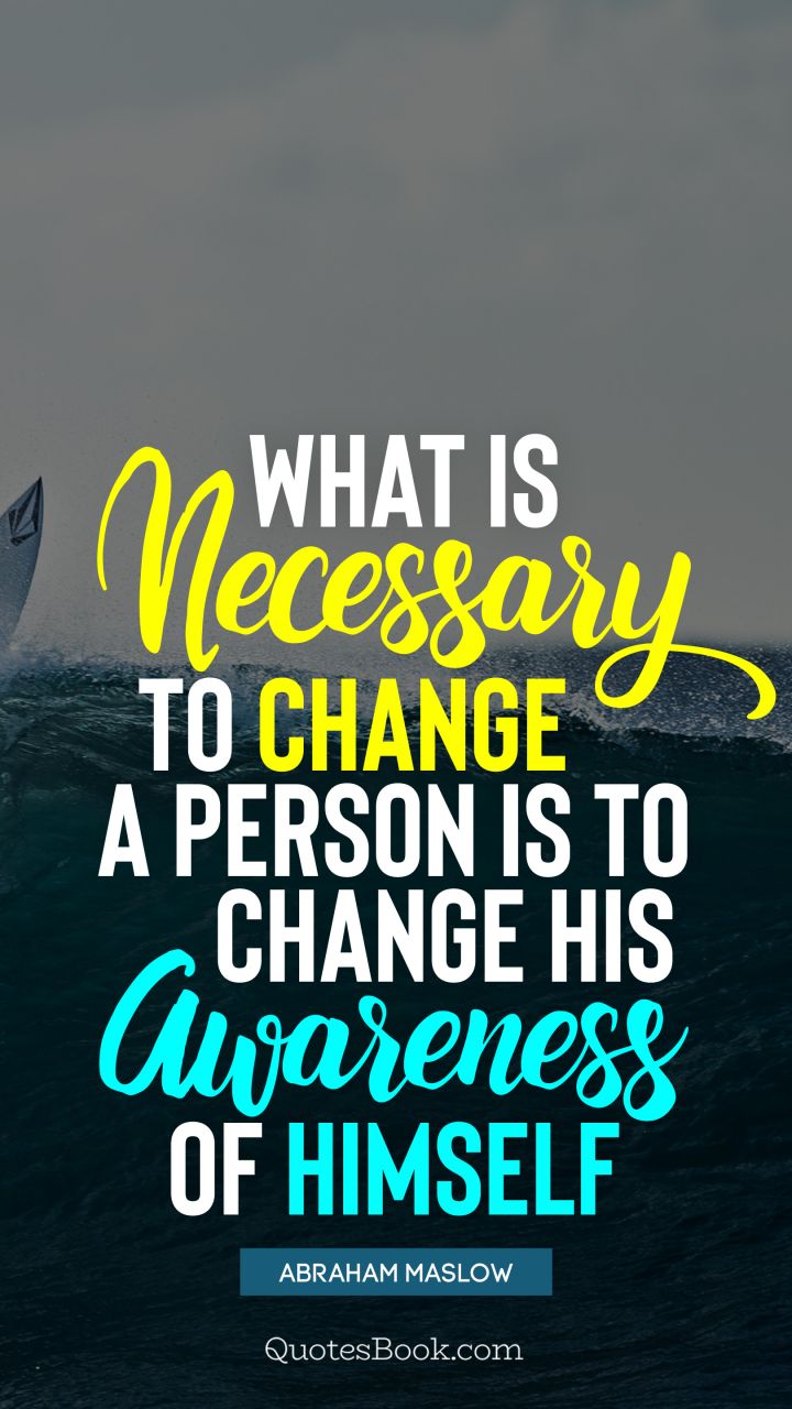 What is necessary to change a person is to change his awareness of himself. - Quote by Abraham Maslow