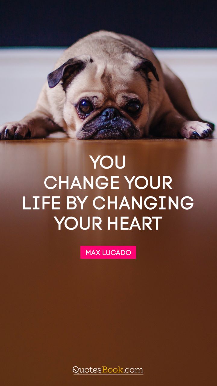 You change your life by changing your heart. - Quote by Max Lucado