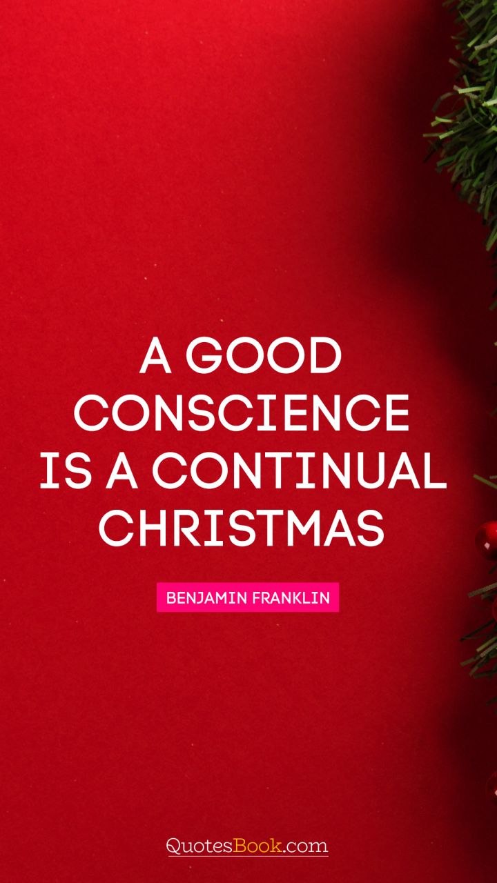 A good conscience is a continual Christmas. - Quote by Benjamin Franklin