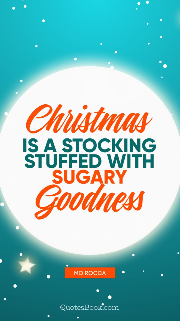 Christmas is a stocking stuffed with sugary goodness. - Quote by Mo Rocca