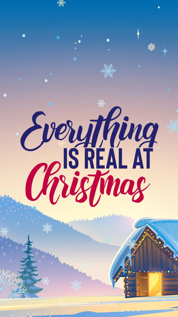 Everything is real at Christmas. - Quote by QuotesBook