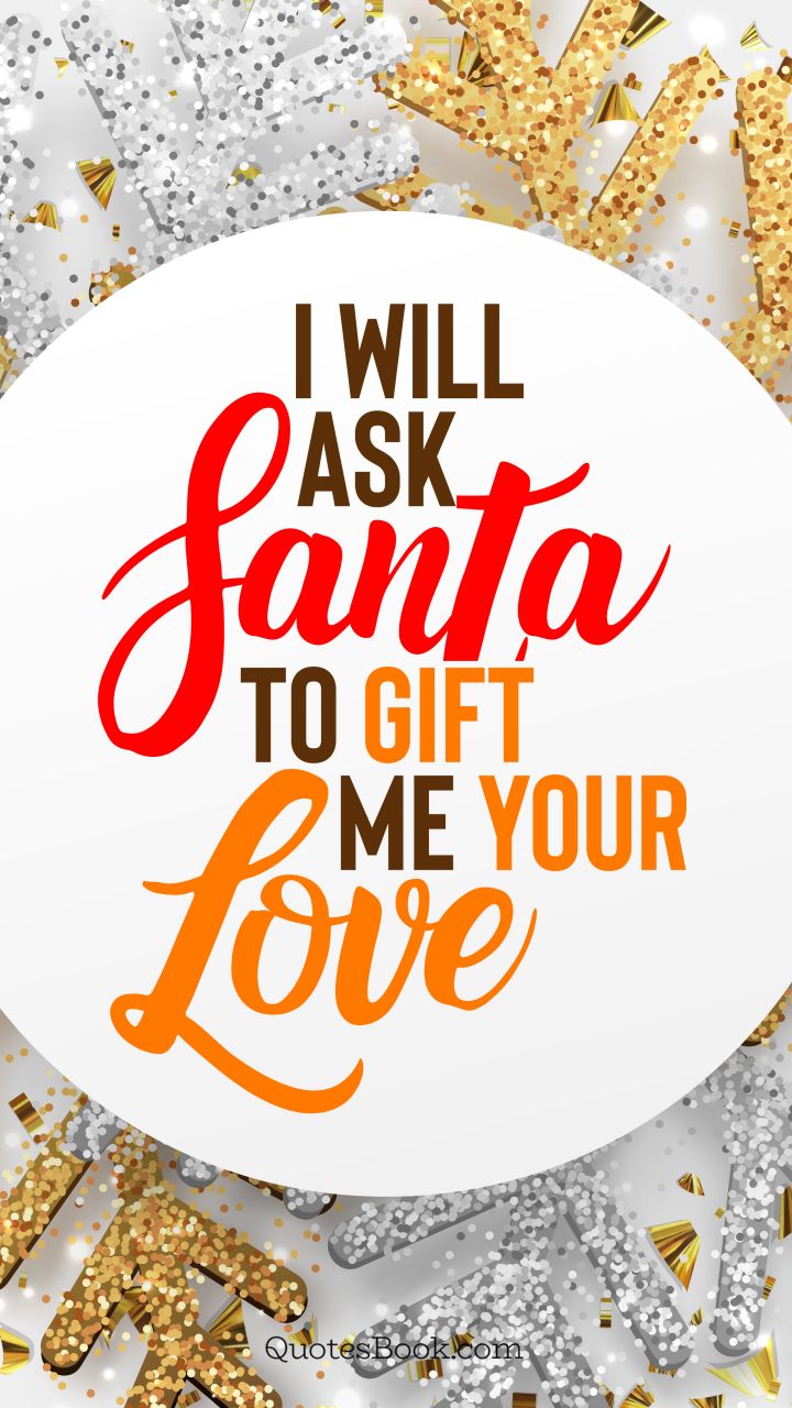 I will ask Santa to gift me your love. - Quote by QuotesBook
