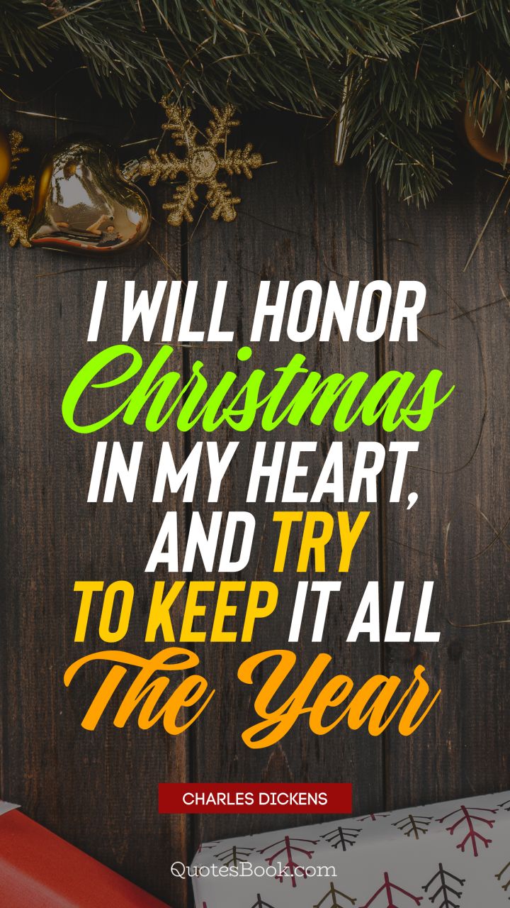 I will honor Christmas in my heart, and try to keep it all the year. - Quote by Charles Dickens
