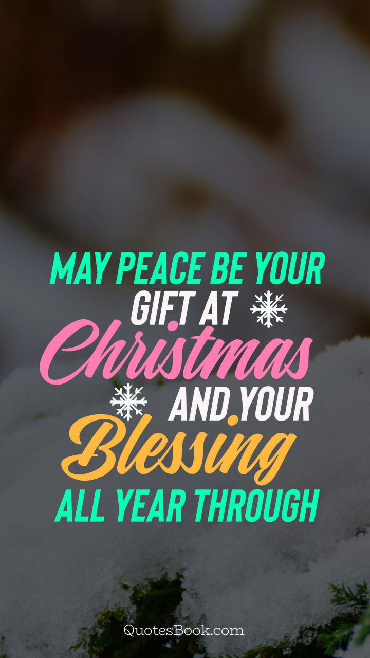 May peace be your gift at christmas and your blessing all year through