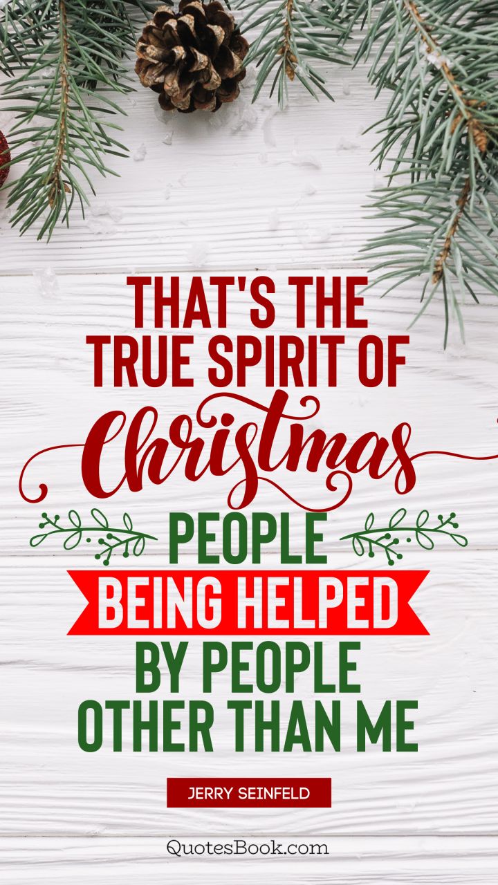 That's the true spirit of Christmas; people being helped by people other than me. - Quote by Jerry Seinfeld