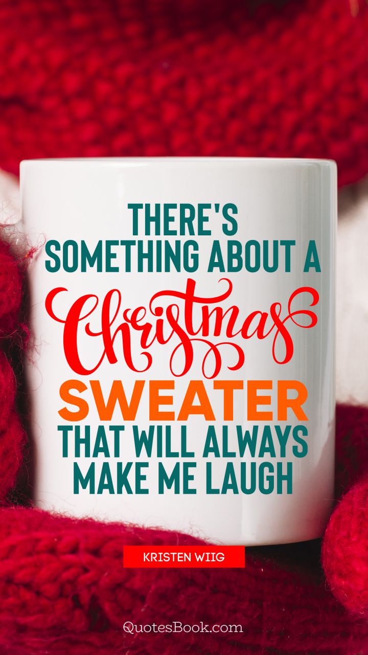 There's something about a Christmas sweater that will always make me laugh. - Quote by Kristen Wiig