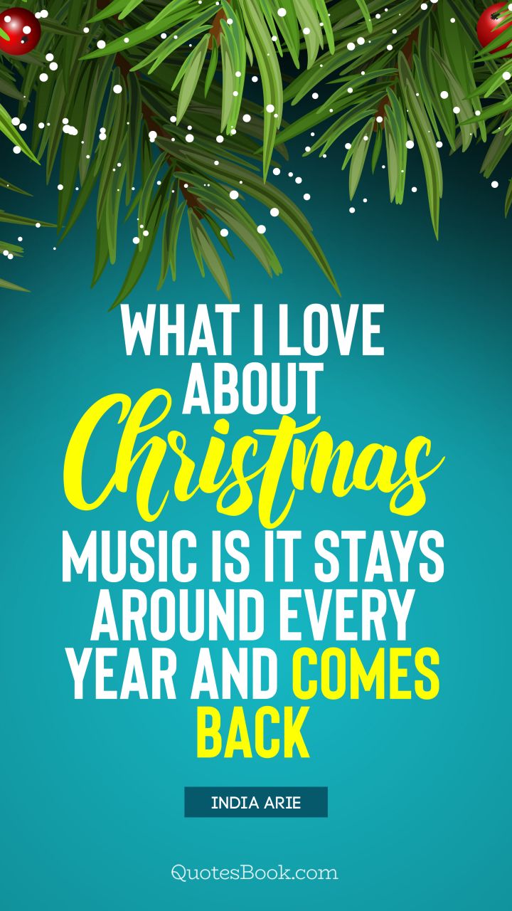 What I love about Christmas music is it stays around every year and comes back. - Quote by India Arie