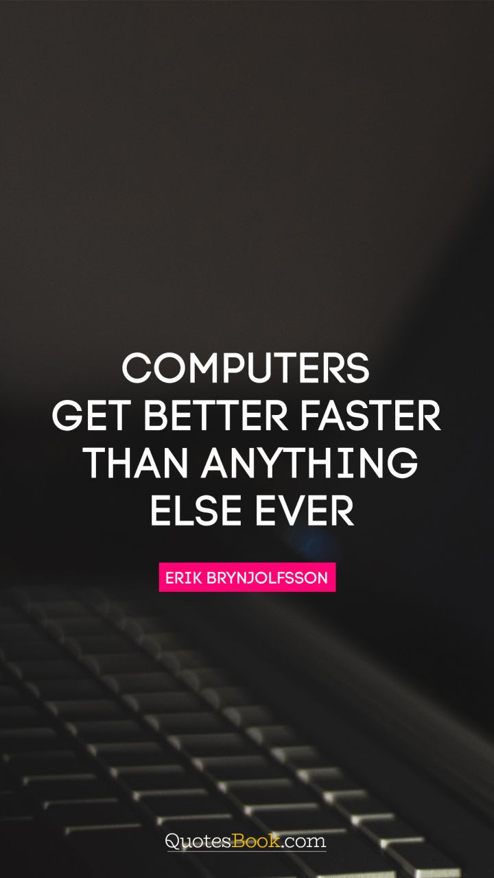Computers get better faster than anything else ever. - Quote by Erik Brynjolfsson