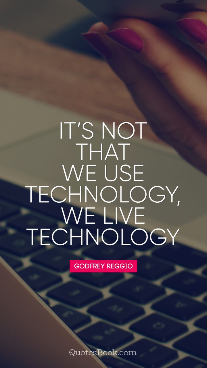 It’s not that we use technology, we live technology. - Quote by Godfrey Reggio