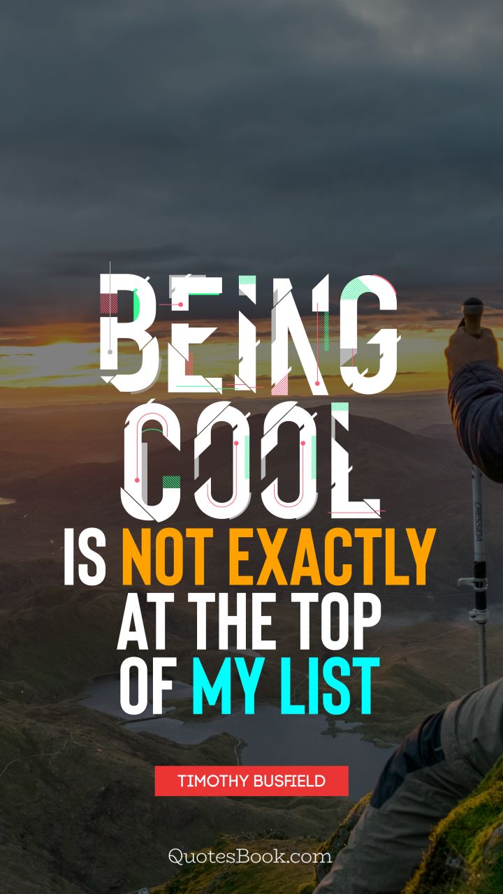 Being cool is not exactly at the top of my list. - Quote by Timothy Busfield